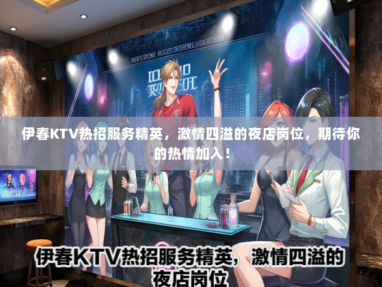伊春KTV热招服务精英，激情四溢的夜店岗位，期待你的热情加入！