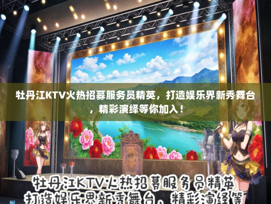 牡丹江KTV火热招募服务员精英，打造娱乐界新秀舞台，精彩演绎等你加入！