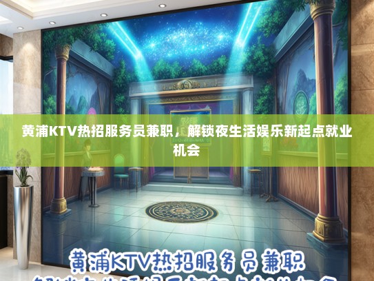黄浦KTV热招服务员兼职，解锁夜生活娱乐新起点就业机会