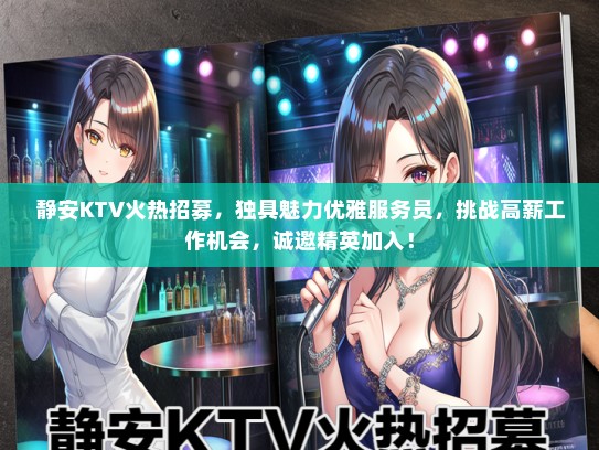 静安KTV火热招募，独具魅力优雅服务员，挑战高薪工作机会，诚邀精英加入！
