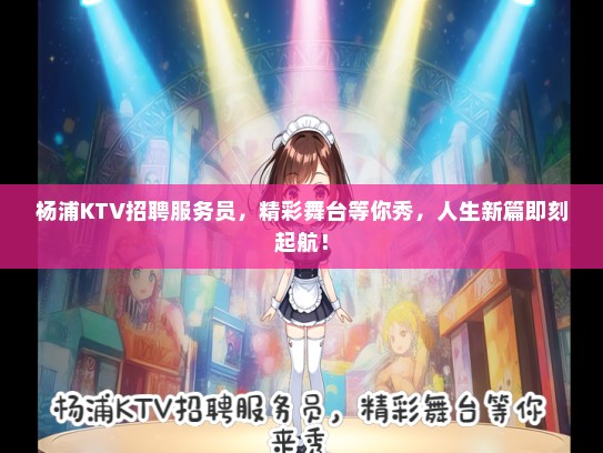 杨浦KTV招聘服务员，精彩舞台等你秀，人生新篇即刻起航！