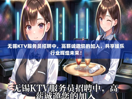 无锡KTV服务员招聘中，高薪诚邀您的加入，共享娱乐行业辉煌未来！