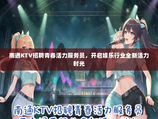 南通KTV招聘青春活力服务员，开启娱乐行业全新活力时光