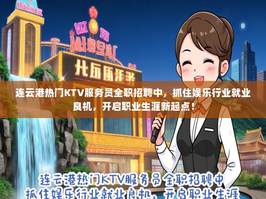 连云港热门KTV服务员全职招聘中，抓住娱乐行业就业良机，开启职业生涯新起点！