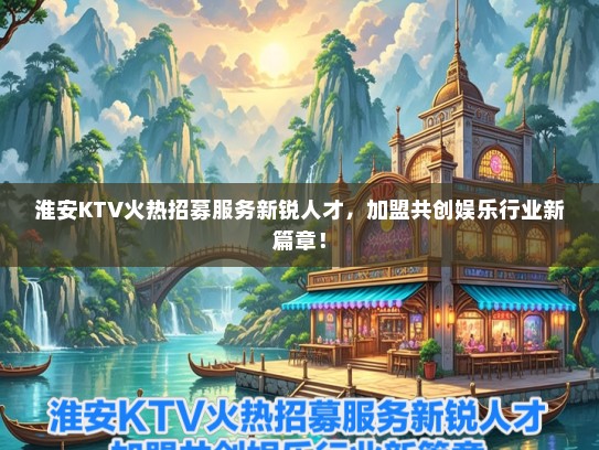 淮安KTV火热招募服务新锐人才，加盟共创娱乐行业新篇章！