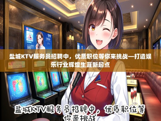 盐城KTV服务员招聘中，优质职位等你来挑战—打造娱乐行业辉煌生涯新起点
