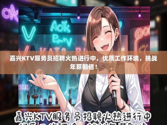 嘉兴KTV服务员招聘火热进行中，优质工作环境，挑战年薪翻倍！