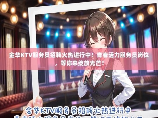 金华KTV服务员招聘火热进行中！青春活力服务员岗位，等你来绽放光芒！