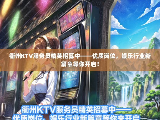 衢州KTV服务员精英招募中——优质岗位，娱乐行业新篇章等你开启！