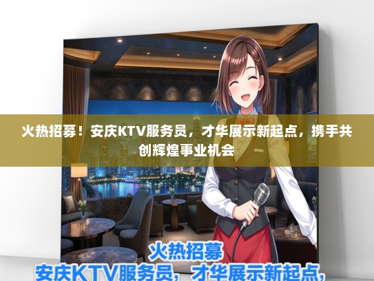 火热招募！安庆KTV服务员，才华展示新起点，携手共创辉煌事业机会