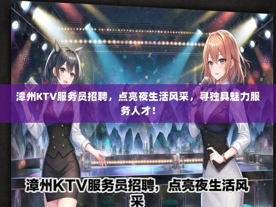 漳州KTV服务员招聘，点亮夜生活风采，寻独具魅力服务人才！