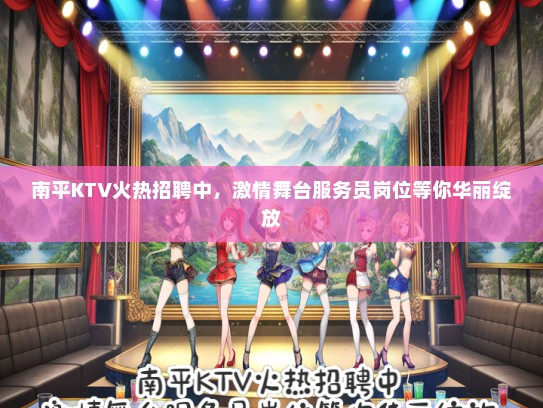 南平KTV火热招聘中，激情舞台服务员岗位等你华丽绽放