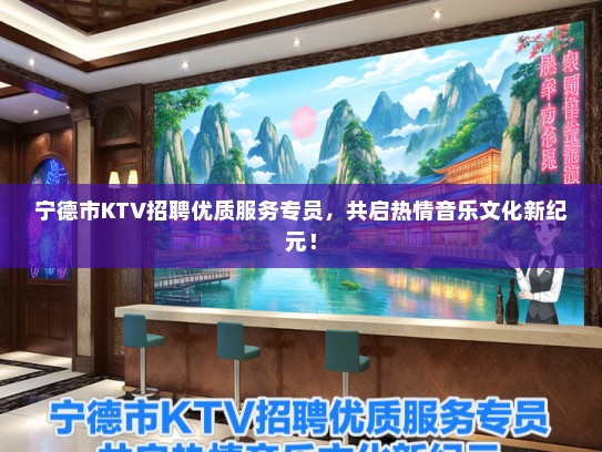 宁德市KTV招聘优质服务专员，共启热情音乐文化新纪元！
