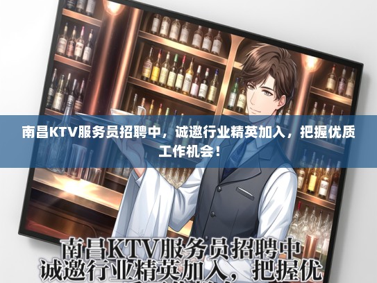 南昌KTV服务员招聘中，诚邀行业精英加入，把握优质工作机会！
