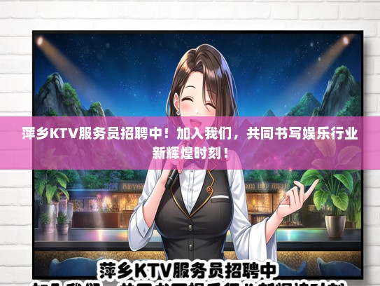 萍乡KTV服务员招聘中!加入我们,共同书写娱乐行业新辉煌时刻! 萍乡KTV服务员招聘中!加入我们,共同书写娱乐行业新辉煌时刻!