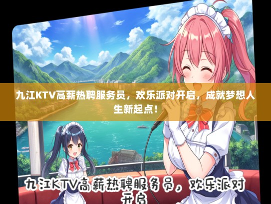 九江KTV高薪热聘服务员，欢乐派对开启，成就梦想人生新起点！