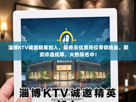 淄博KTV诚邀精英加入，服务员优质岗位等你挑战，薪资待遇优厚，火热报名中！