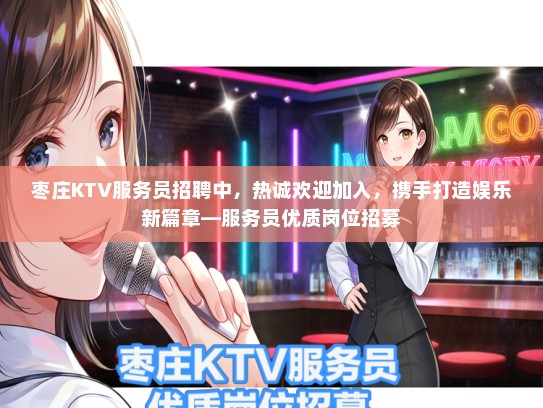 枣庄KTV服务员招聘中，热诚欢迎加入，携手打造娱乐新篇章—服务员优质岗位招募