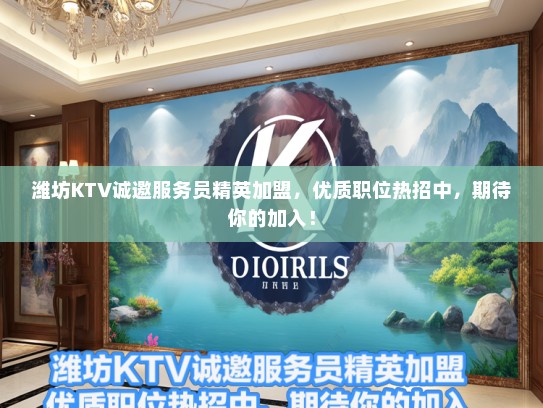 潍坊KTV诚邀服务员精英加盟，优质职位热招中，期待你的加入！