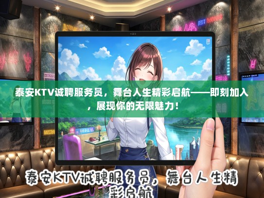 泰安KTV诚聘服务员，舞台人生精彩启航——即刻加入，展现你的无限魅力！