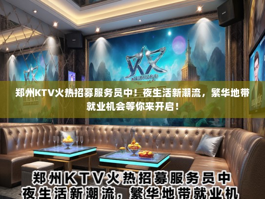 郑州KTV火热招募服务员中！夜生活新潮流，繁华地带就业机会等你来开启！