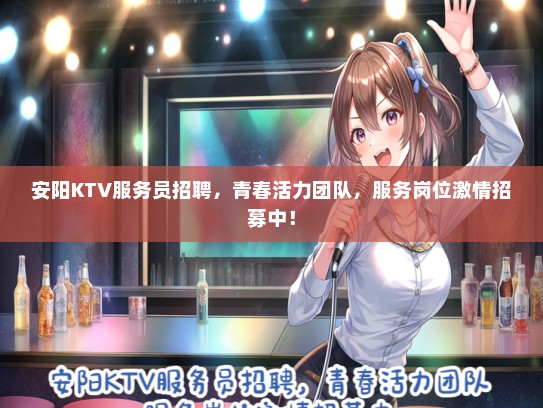 安阳KTV服务员招聘，青春活力团队，服务岗位激情招募中！