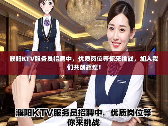 濮阳KTV服务员招聘中，优质岗位等你来挑战，加入我们共创辉煌！