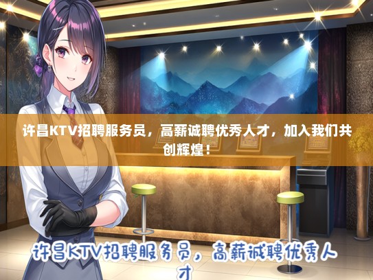 许昌KTV招聘服务员，高薪诚聘优秀人才，加入我们共创辉煌！