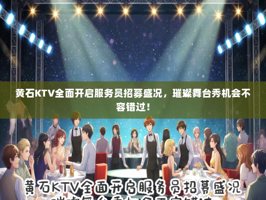 黄石KTV全面开启服务员招募盛况，璀璨舞台秀机会不容错过！