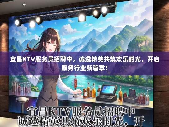宜昌KTV服务员招聘中，诚邀精英共筑欢乐时光，开启服务行业新篇章！