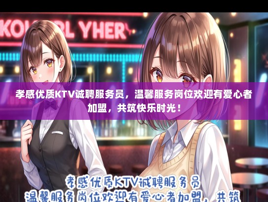 孝感优质KTV诚聘服务员，温馨服务岗位欢迎有爱心者加盟，共筑快乐时光！