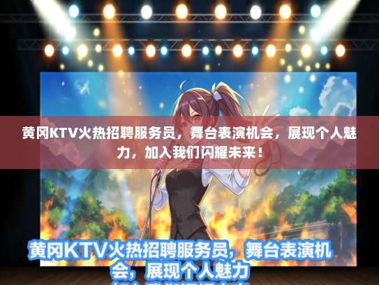 黄冈KTV火热招聘服务员，舞台表演机会，展现个人魅力，加入我们闪耀未来！