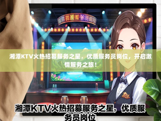 湘潭KTV火热招募服务之星，优质服务员岗位，开启激情服务之旅！