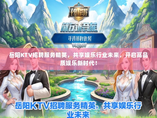 岳阳KTV招聘服务精英，共享娱乐行业未来，开启高品质娱乐新时代！