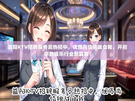 益阳KTV招聘服务员热招中，优质岗位挑战自我，开启你的娱乐行业新篇章！