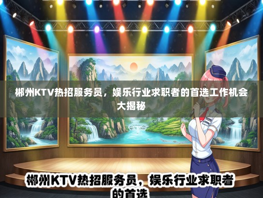 郴州KTV热招服务员，娱乐行业求职者的首选工作机会大揭秘