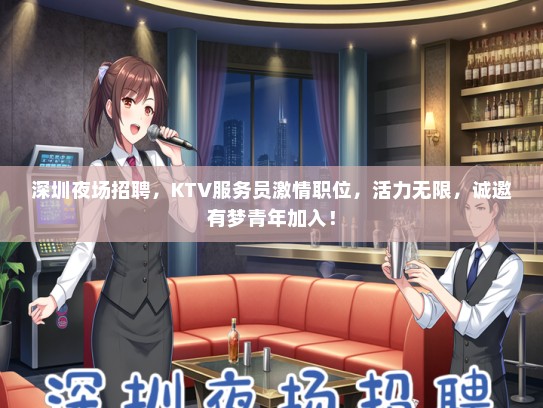 深圳夜场招聘，KTV服务员激情职位，活力无限，诚邀有梦青年加入！