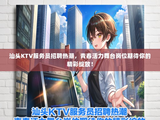 汕头KTV服务员招聘热潮，青春活力舞台岗位期待你的精彩绽放！