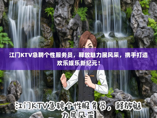 江门KTV急聘个性服务员，释放魅力展风采，携手打造欢乐娱乐新纪元！