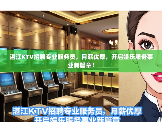 湛江KTV招聘专业服务员，月薪优厚，开启娱乐服务事业新篇章！
