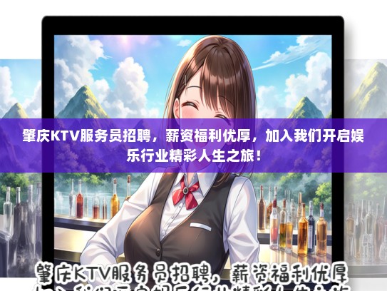 肇庆KTV服务员招聘，薪资福利优厚，加入我们开启娱乐行业精彩人生之旅！