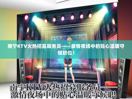 南宁KTV火热招募服务员——激情夜场中的贴心温暖守候职位！