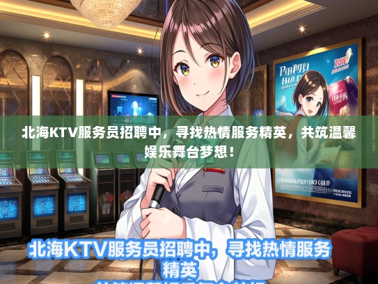 北海KTV服务员招聘中，寻找热情服务精英，共筑温馨娱乐舞台梦想！