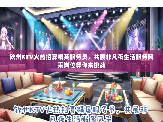 钦州KTV火热招募精英服务员，共展非凡夜生活服务风采岗位等你来挑战