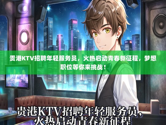 贵港KTV招聘年轻服务员，火热启动青春新征程，梦想职位等你来挑战！