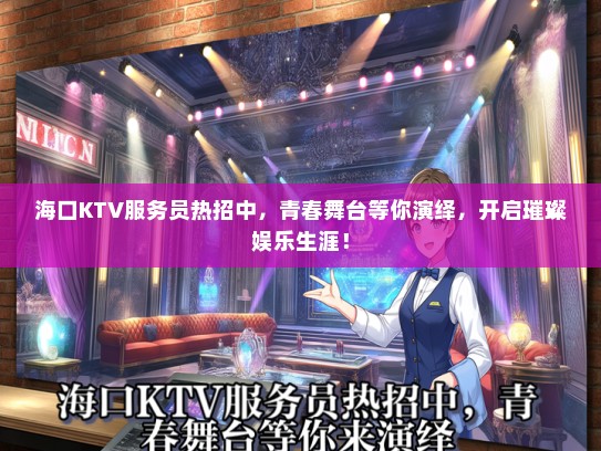 海口KTV服务员热招中，青春舞台等你演绎，开启璀璨娱乐生涯！