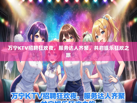 万宁KTV招聘狂欢夜，服务达人齐聚，共启娱乐狂欢之旅