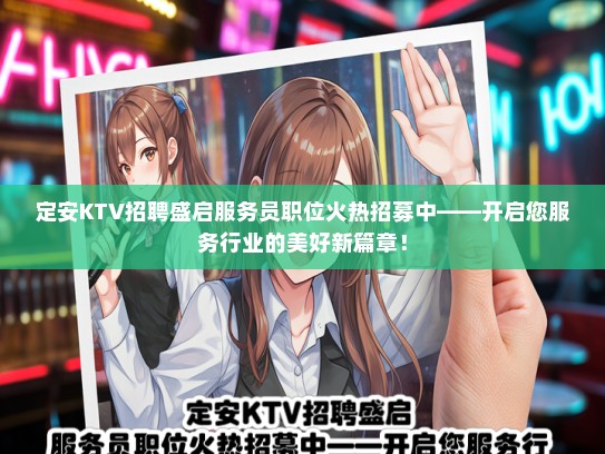 定安KTV招聘盛启服务员职位火热招募中——开启您服务行业的美好新篇章！