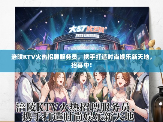 涪陵KTV火热招聘服务员，携手打造时尚娱乐新天地，招募中！