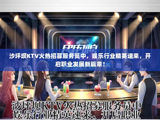 沙坪坝KTV火热招募服务员中，娱乐行业精英速来，开启职业发展新篇章！